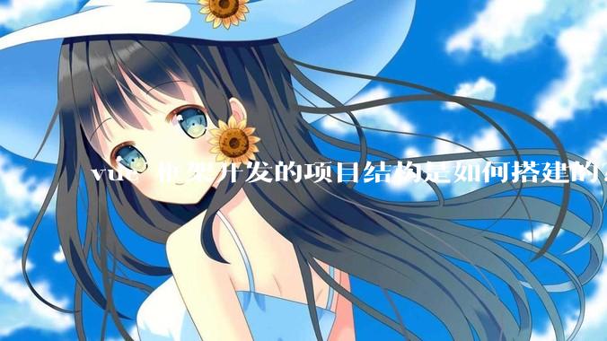 vue 框架开发的项目结构是如何搭建的？