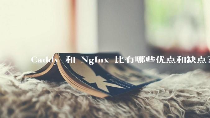Caddy 和 Nginx 比有哪些优点和缺点？