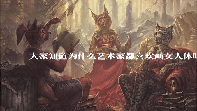 大家知道为什么艺术家都喜欢画女人体吗？
