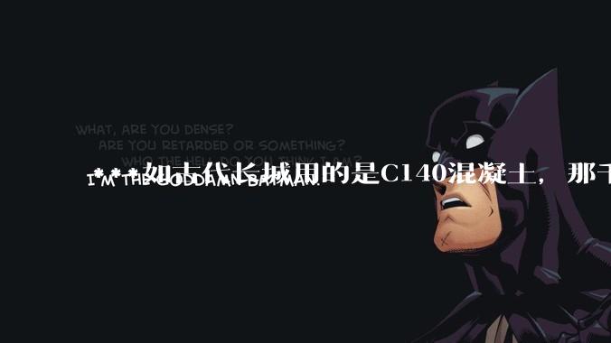 ***如古代长城用的是C140混凝土，那千百年下来会完整的留存至今还是损坏的更加严重？