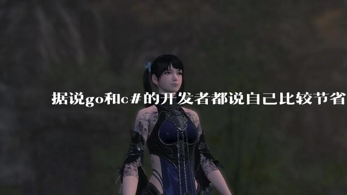 据说go和c#的开发者都说自己比较节省内存，你们认为呢？