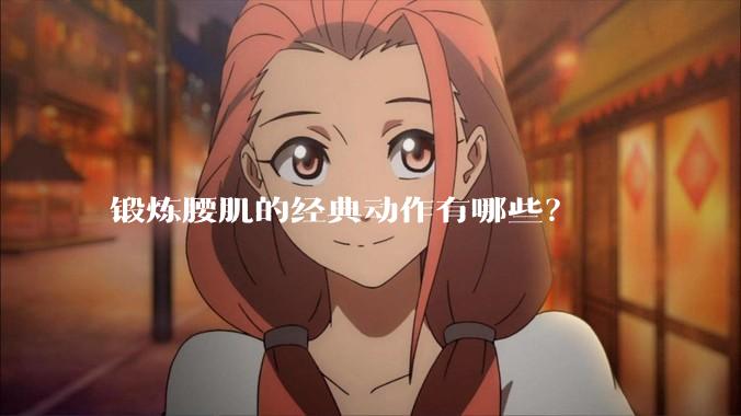 锻炼腰肌的经典动作有哪些？