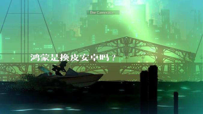 鸿蒙是换皮安卓吗?