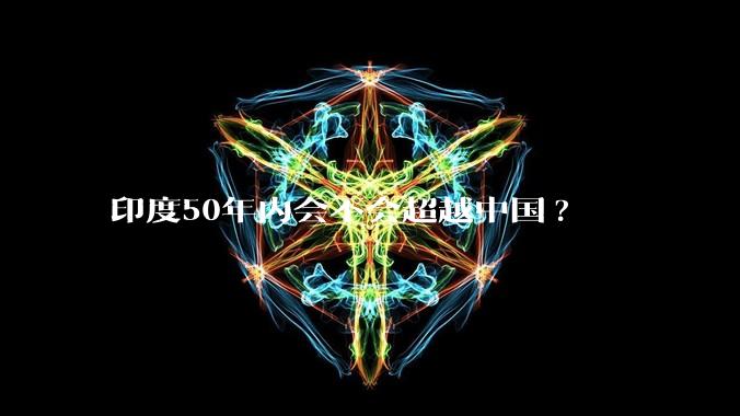 印度50年内会不会超越中国?