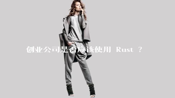创业公司是否应该使用 Rust ？