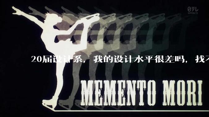 20届设计系，我的设计水平很差吗，找不到合适的工作?