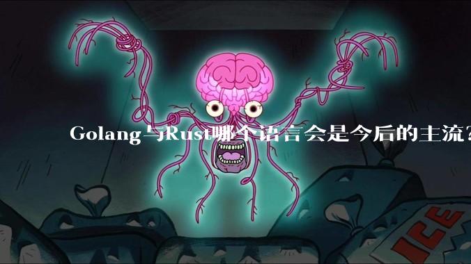 Golang与Rust哪个语言会是今后的主流？