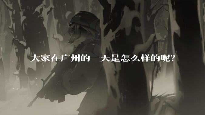 大家在广州的一天是怎么样的呢？
