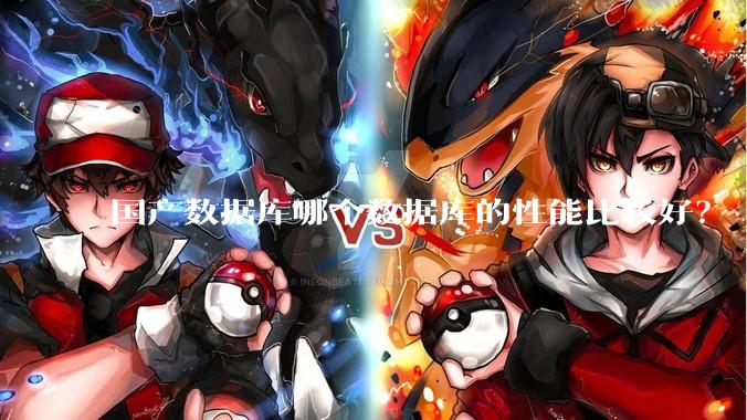 国产数据库哪个数据库的性能比较好？