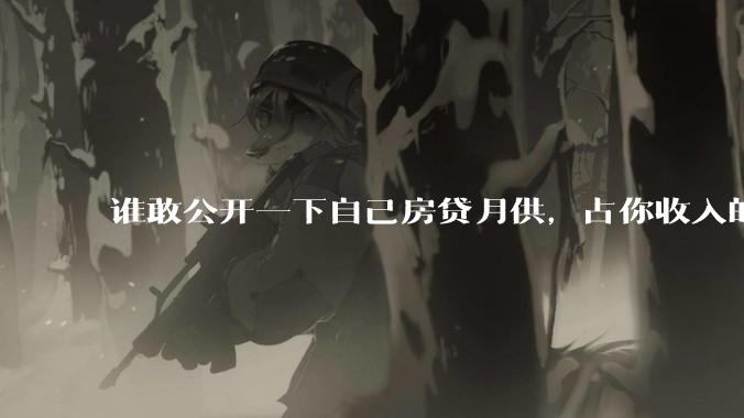 谁敢公开一下自己房贷月供，占你收入的多少？对你生活影响大吗？