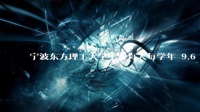 宁波东方理工大学学费每人每学年 9.6 万，为什么会这么贵？